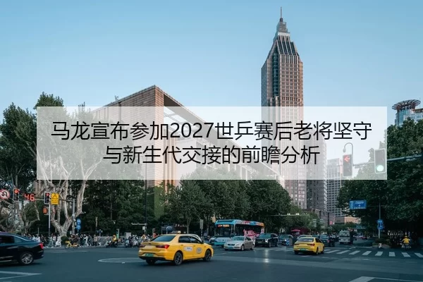 ma-long-xuan-bu-can-jia-shi-ping-sai-hou-lao-jiang-jian-shou-yu-xin-sheng-dai-jiao-jie-de-qian-zhan-fen-xi-2-110.jpg